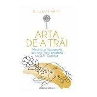 Arta de a trai. Meditatia Vipassana asa cum este predata de S. N. Goenka - William Hart