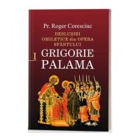 Deslusiri omiletice din opera Sfantului Grigorie Palama - Vol. 1 - Pr. dr. Roger Coresciuc