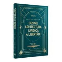 Despre arhitectura juridica a libertatii - Valeriu Stoica