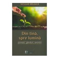 Din tina, spre lumina. Povesti, ganduri, amintiri - Niculaie Meleaca