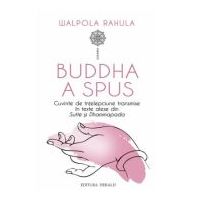 Buddha a spus. Cuvinte de intelepciune transmise in texte alese din Sutte si Dhammapada - Walpola Rahula