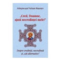 Cred, Doamne, ajuta necredintei mele! Despre credinta, necredinta si cai alternative - Arhiepiscopul Varlaam Riasentev