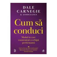 Cum sa conduci. Modul in care construiesti o echipa performanta - Dale Carnegie