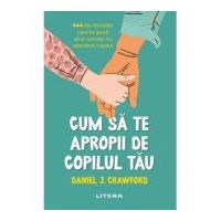Cum sa te apropii de copilul tau - Daniel J. Crawford