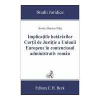 Implicatiile hotararilor Curtii de Justitie a Uniunii Europene in contenciosul administrativ roman - Sonia Bianca Blaj