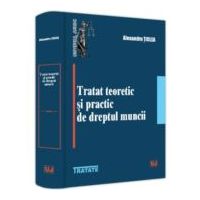 Tratat teoretic si practic de dreptul muncii - Alexandru Ticlea