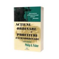 Actiuni ordinare si profituri extraordinare si alte scrieri - Philip A. Fisher