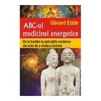 ABC-ul medicinei energetice. De la traditie la aplicatiile moderne ale artei de a vindeca taoiste - Gerard Edde