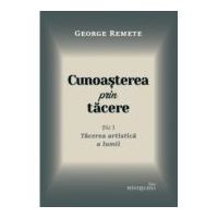 Cunoasterea prin tacere volumul 1. Tacerea artistica a lumii - George Remete