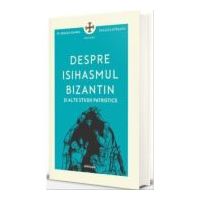 Despre isihasmul bizantin si alte studii patristice - Pr. Dragos Bahrim, Dragos Mirsanu