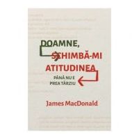 Doamne, schimba-mi atitudinea (pana nu e prea tarziu) - James MacDonald