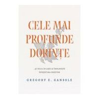 Cele mai profunde dorinte... si felul in care le implineste invatatura crestina - Gregory E. Ganssle