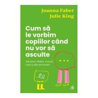 Cum sa le vorbim copiilor cand nu vor sa asculte - Julie King, Joanna Faber