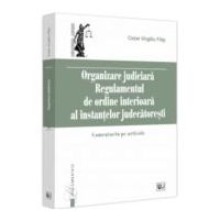 Organizare Judiciara - Regulamentul de ordine interioara al instantelor judecatoresti. Comentariu pe articole - Virgiliu Filip Cezar