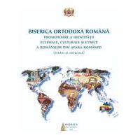 Biserica Ortodoxa Romana promotoare a identitatii eclesiale, culturale si etnice a romanilor din afara Romaniei (studii si articole)