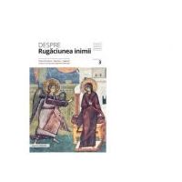Despre rugaciunea inimii. Texte filocalice, maxime, cugetari - Pr. Dumitru Staniloae