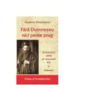 Fara Dumnezeu nici peste prag. Duhovnici sarbi ai veacului 20, Volumul 1 - Vladimir Dimitrievici