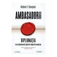 Ambasadorii. Diplomatia de la Machiavelli pana in timpurile moderne - Robert Cooper