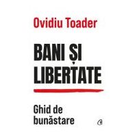 Bani si libertate. Ghid de bunastare - Ovidiu Toader