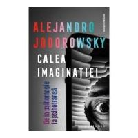 Calea imaginatiei: De la psihomagie la psihotransa - Alejandro Jodorowsky