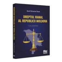 Dreptul vamal al Republicii Moldova. Curs universitar - Aurel Octavian Pasat