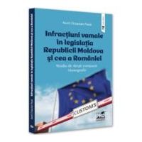 Infractiuni vamale in legislatia Republicii Moldova si cea a Romaniei. Studiu de drept comparat. Monografie - Aurel Octavian Pasat