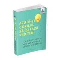 Ajuta-ti copilul sa isi faca prieteni. 101 metode de a cultiva prietenii sanatoase si fericite - Caroline Roope