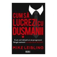 Cum sa lucrezi cu dusmanii. Cum sa traiesti si sa progresezi langa oameni cu adevarat dificili - Mike Leibling