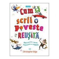 Cum sa scrii o poveste reusita. Sfaturi practice si secrete profesionale de la experti - Christopher Edge