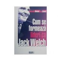 Cum se formeaza lideri ca Jack Welch - Stephen H. Baum
