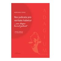 Res judicata pro veritate habetur... sau despre lucrul judecat. Repere teoretice si jurisprudenta - Adriana Pena