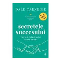 Secretele succesului. Cum sa-ti faci prieteni si sa devii influent - Dale Carnegie