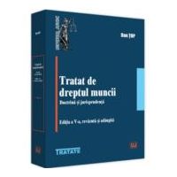 Tratat de dreptul muncii. Doctrina si jurisprudenta, editia a 5-a, revazuta si adaugita - Dan Top