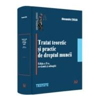 Tratat teoretic si practic de dreptul muncii, editia a 2-a, revazuta si adaugita - Alexandru Ticlea