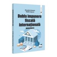 Dubla impunere fiscala internationala. Monografie - Alexandru Armeanic, Vladlen Cojocaru