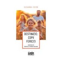 DESTINATIE: COPII FERICITI Ghid practic pentru a fi parinti mai buni - Susanna Isern