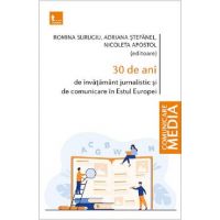 30 de ani de invatamant jurnalistic si de comunicare in Estul Europei - Romina Surugiu, Adriana Stefanel, Nicoleta Apostol