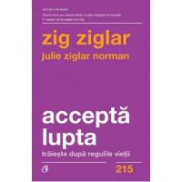 Accepta lupta. Traieste dupa regulile vietii - Zig Ziglar, Julie Ziglar Norman