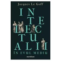 Intelectualii in Evul Mediu - Jacques Le Goff