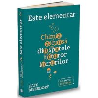 Este elementar: Chimia ascunsa din spatele tuturor lucrurilor - Kate Biberdorf