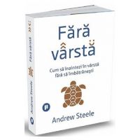 Fara varsta. Cum sa inaintezi in varsta fara sa imbatranesti - Andrew Steele