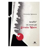 Bruflit* cu ecou pe Strada Mare - Fevronia Spirescu