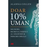 Doar 10% uman. Microbii, secretul nestiut al sanatatii si fericirii omului - Allana Collen