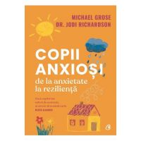 Copii anxiosi. De la anxietate la rezilienta - Michael Grose, Dr. Jodi Richardson
