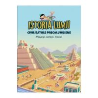Istoria lumii. Civilizatiile precolumbiene. Mayasii, aztecii, incasii