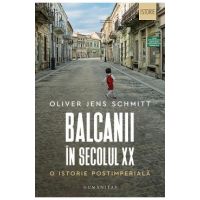 Balcanii in secolul XX. O istorie postimeriala - Oliver Jens Schmitt