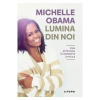 Lumina din noi. Cum sa invingi in momente dificile - Michelle Obama