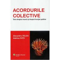 Acordurile colective. Intre dreptul muncii si dreptul functiei publice - Alexandru Ticlea, Adelina Dutu