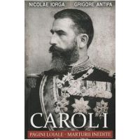 Carol I: Pagini loiale. Marturii inedite - Nicolae Iorga, Grigore Antipa