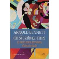 Cum sa-ti antrenezi mintea - Arnold Bennett